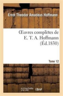 Oeuvres Complètes de E. T. A. Hoffmann.Tome 12 Singulières Tribulations d'Un Directeur de Théâtre