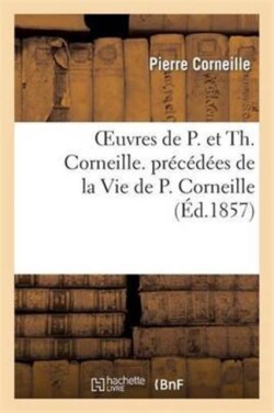 Oeuvres de P. Et Th. Corneille. Pr�c�d�es de la Vie de P. Corneille