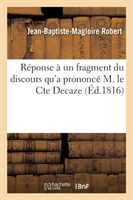 Réponse À Un Fragment Du Discours Qu'a Prononcé M. Le Cte Decaze, Détenu À La Force En Vertu