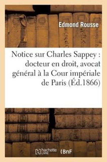 Notice Sur Charles Sappey: Docteur En Droit, Avocat Général À La Cour Impériale de Paris