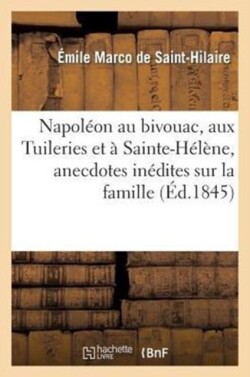 Napoléon Au Bivouac, Aux Tuileries Et À Sainte-Hélène, Anecdotes Inédites Sur La Famille