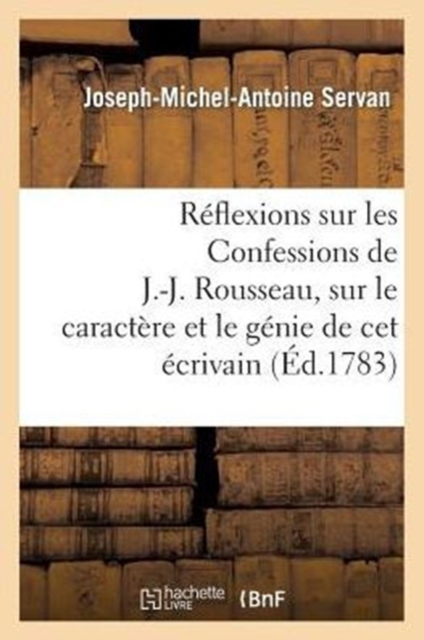 R�flexions Sur Les Confessions de J.-J. Rousseau, Sur Le Caract�re Et Le G�nie de CET �crivain