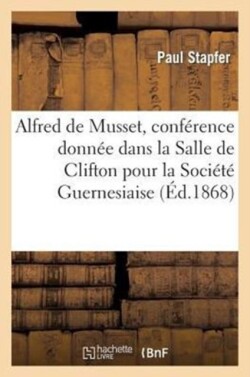Alfred de Musset, Conf�rence Donn�e Dans La Salle de Clifton Pour La Soci�t� Guernesiaise