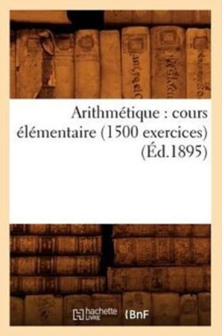 Arithmétique: Cours Élémentaire (1500 Exercices) (Éd.1895)