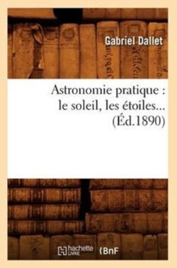 Astronomie Pratique: Le Soleil, Les �toiles (�d.1890)
