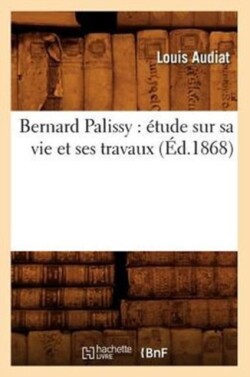 Bernard Palissy: �tude Sur Sa Vie Et Ses Travaux (�d.1868)