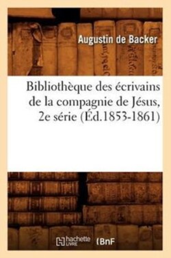 Biblioth�que Des �crivains de la Compagnie de J�sus, 2e S�rie (�d.1853-1861)
