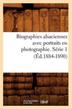 Biographies Alsaciennes Avec Portraits En Photographie. Série 1 (Éd.1884-1890)