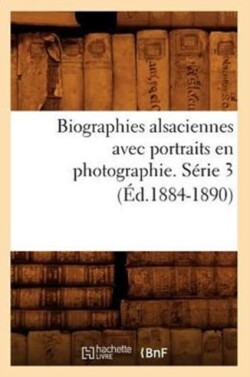 Biographies Alsaciennes Avec Portraits En Photographie. Série 3 (Éd.1884-1890)