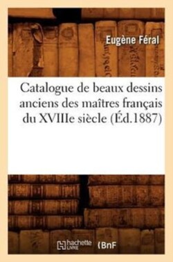 Catalogue de Beaux Dessins Anciens Des Ma�tres Fran�ais Du Xviiie Si�cle (�d.1887)