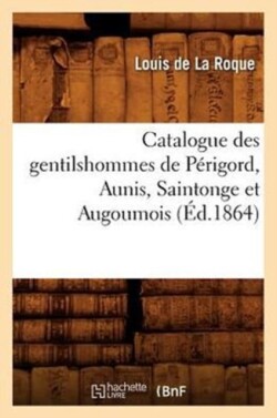 Catalogue Des Gentilshommes de Périgord, Aunis, Saintonge Et Augoumois (Éd.1864)