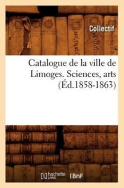Catalogue de la Ville de Limoges. Sciences, Arts (Éd.1858-1863)