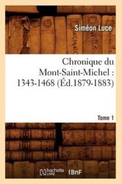Chronique Du Mont-Saint-Michel: 1343-1468: Tome 1 (Éd.1879-1883)