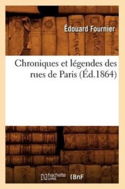 Chroniques Et L�gendes Des Rues de Paris (�d.1864)