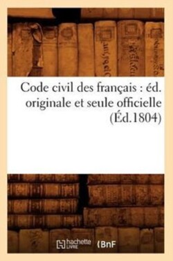 Code Civil Des Français: Éd. Originale Et Seule Officielle (Éd.1804)