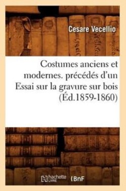 Costumes Anciens Et Modernes. Pr�c�d�s d'Un Essai Sur La Gravure Sur Bois (�d.1859-1860)