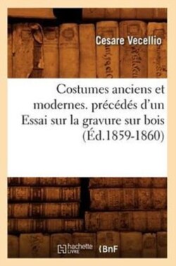 Costumes Anciens Et Modernes. Précédés d'Un Essai Sur La Gravure Sur Bois (Éd.1859-1860)