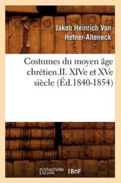 Costumes Du Moyen �ge Chr�tien.II. Xive Et Xve Si�cle (�d.1840-1854)