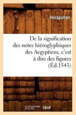 de la Signification Des Notes Hi�roglyphiques Des Aegyptiens, c'Est � Dire Des Figures (�d.1543)