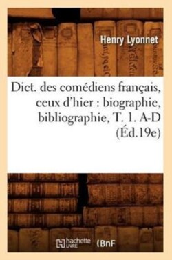 Dict. Des Com�diens Fran�ais, Ceux d'Hier: Biographie, Bibliographie, T. 1. A-D (�d.19e)