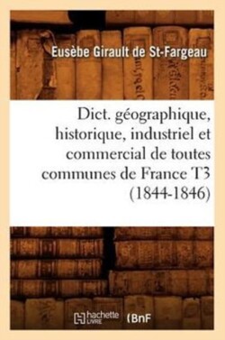Dict. G�ographique, Historique, Industriel Et Commercial de Toutes Communes de France T3 (1844-1846)