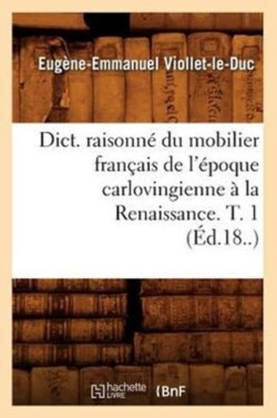 Dict. Raisonn� Du Mobilier Fran�ais de l'�poque Carlovingienne � La Renaissance. T. 1 (�d.18..)
