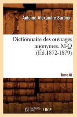 Dictionnaire Des Ouvrages Anonymes. Tome III. M-Q (�d.1872-1879)