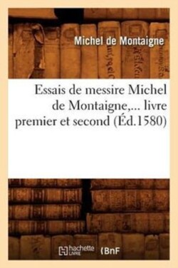 Essais de Messire Michel de Montaigne, ... Livre Premier Et Second (�d.1580)