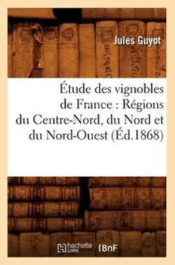 �tude Des Vignobles de France: R�gions Du Centre-Nord, Du Nord Et Du Nord-Ouest (�d.1868)