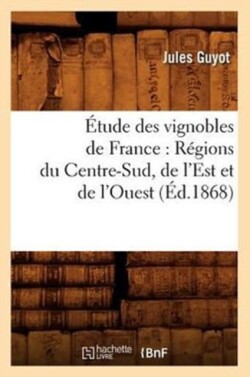 Étude Des Vignobles de France: Régions Du Centre-Sud, de l'Est Et de l'Ouest (Éd.1868)