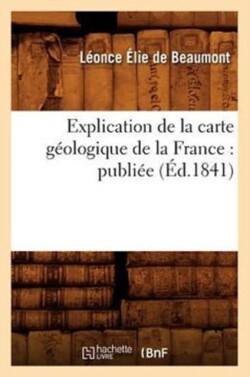 Explication de la Carte Géologique de la France: Publiée (Éd.1841)