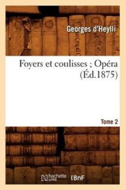 Foyers Et Coulisses 8. Opéra. Tome 2 (Éd.1875)