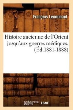 Histoire Ancienne de l'Orient Jusqu'aux Guerres Médiques. (Éd.1881-1888)