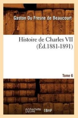 Histoire de Charles VII. Tome 6 (�d.1881-1891)