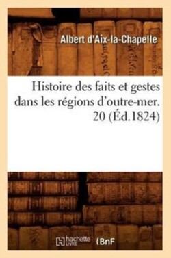 Histoire Des Faits Et Gestes Dans Les R�gions d'Outre-Mer. 20 (�d.1824)