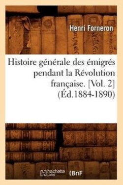 Histoire G�n�rale Des �migr�s Pendant La R�volution Fran�aise. [Vol. 2] (�d.1884-1890)