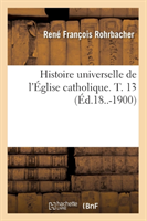 Histoire Universelle de l'Église Catholique. T. 13 (Éd.18..-1900)