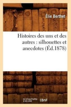 Histoires Des Uns Et Des Autres: Silhouettes Et Anecdotes (�d.1878)