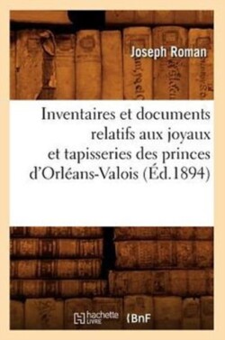 Inventaires Et Documents Relatifs Aux Joyaux Et Tapisseries Des Princes d'Orléans-Valois, (Éd.1894)