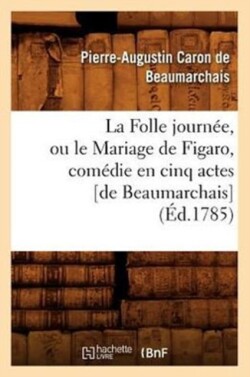 Folle Journée, Ou Le Mariage de Figaro, Comédie En Cinq Actes [De Beaumarchais] (Éd.1785)