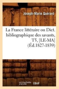La France Litt�raire Ou Dict. Bibliographique Des Savants, T5, [Le-Ma] (�d.1827-1839)