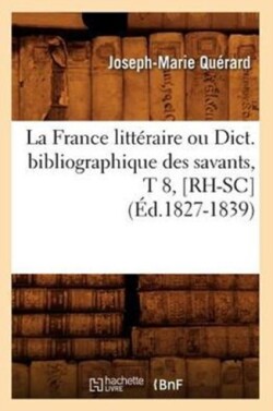 La France Litt�raire Ou Dict. Bibliographique Des Savants, T 8, [Rh-Sc] (�d.1827-1839)