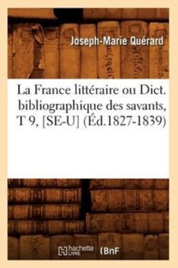 La France Litt�raire Ou Dict. Bibliographique Des Savants, T 9, [Se-U] (�d.1827-1839)