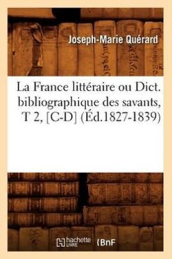 La France Litt�raire Ou Dict. Bibliographique Des Savants, T 2, [C-D] (�d.1827-1839)