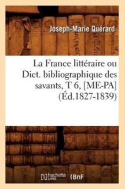 La France Litt�raire Ou Dict. Bibliographique Des Savants, T 6, [Me-Pa] (�d.1827-1839)