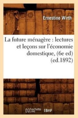 La Future M�nag�re: Lectures Et Le�ons Sur l'�conomie Domestique, (6e Ed) (Ed.1892)