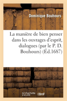 Mani�re de Bien Penser Dans Les Ouvrages d'Esprit, Dialogues (Par Le P. D. Bouhours) (�d.1687)