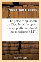 La Petite Encyclopédie, Ou Dict. Des Philosophes: Ouvrage Posthume d'Un de Ces Messieurs (Éd.17..)