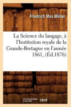 Science Du Langage, � l'Institution Royale de la Grande-Bretagne En l'Ann�e 1861, (�d.1876)