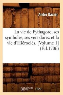 Vie de Pythagore, Ses Symboles, Ses Vers Dorez Et La Vie d'Hiéroclès. [Volume 1] (Éd.1706)